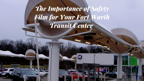 The Importance of Safety Film for Your Fort Worth Transit Center