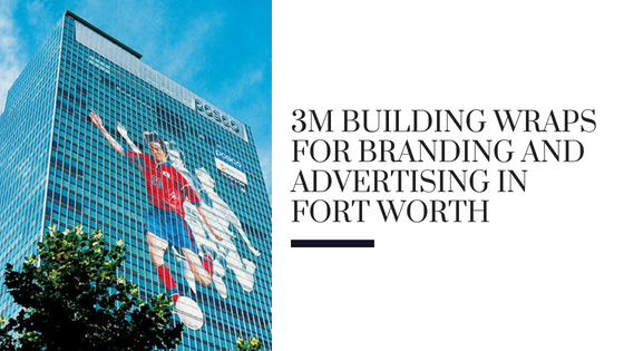 3M Building Wraps for Branding and Advertising in Fort Worth