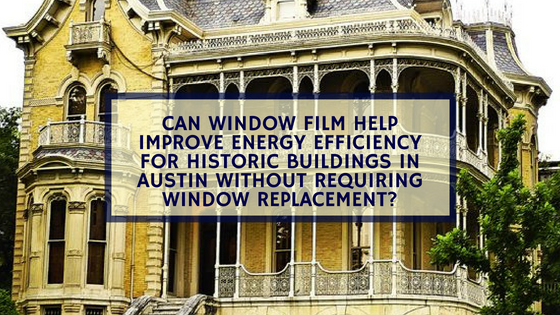Can Window Film Help Improve Energy Efficiency for Historic Buildings in Austin Without Requiring Window Replacement_
