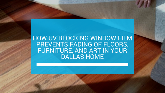 How UV Blocking Window Film Prevents Fading of Floors, Furniture, and Art in Your Dallas Home