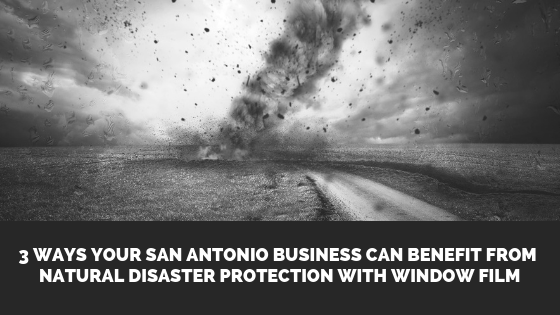 3 Ways Your San Antonio Business Can Benefit from Natural Disaster Protection with Window Film