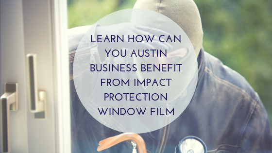 Learn How Can You Austin Business Benefit from Impact Protection Window Film