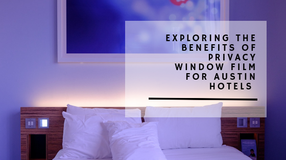 Exploring the Benefits of Privacy Window Film for Austin Hotels