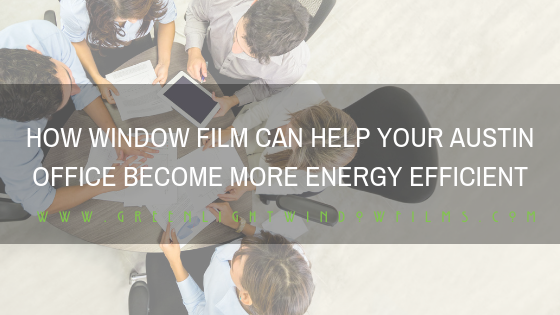 How WIndow Film Can Help Your Austin Office Become More Energy Efficient