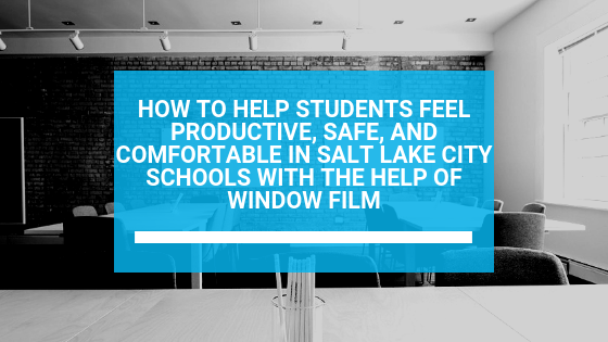 How to Help Students Feel Productive, Safe, and Comfortable in Salt Lake City Schools with the Help of Window Film