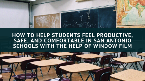 How to Help Students Feel Productive, Safe, and Comfortable in San Antonio Schools with the Help of Window Film