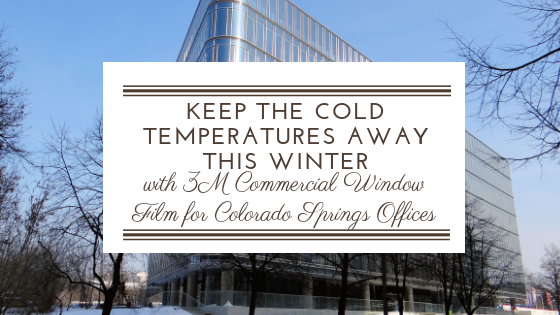 Keep The Cold Temperatures Away This Winter with 3M Commercial Window Film for Colorado Springs Offices