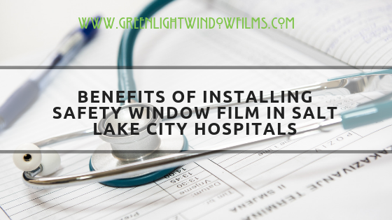 BENEFITS OF INSTALLING SAFETY WINDOW FILM IN hospitals--SLC