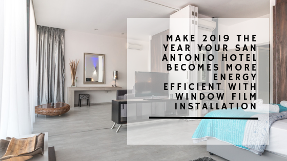 Make 2019 the Year Your San Antonio Hotel Becomes More Energy Efficient with Window Film Installation