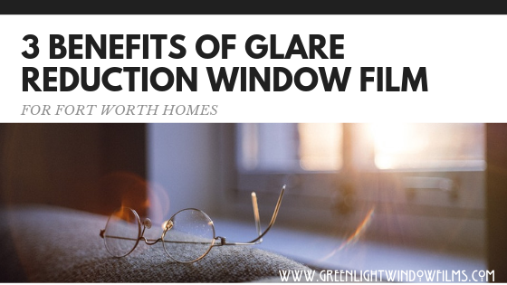 3 BENEFITS OF GLARE REDUCTION WINDOW FILM greenlight Fort Worth